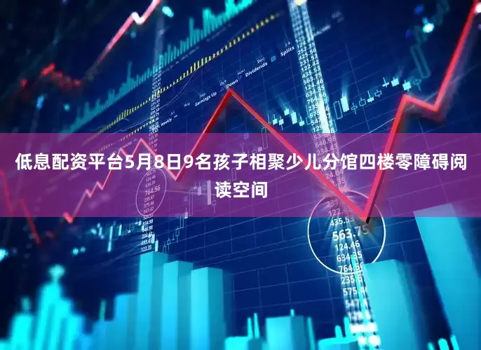 低息配资平台5月8日9名孩子相聚少儿分馆四楼零障碍阅读空间