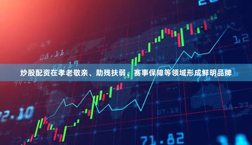 炒股配资在孝老敬亲、助残扶弱、赛事保障等领域形成鲜明品牌