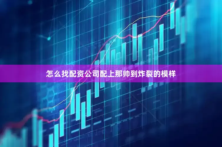 怎么找配资公司配上那帅到炸裂的模样