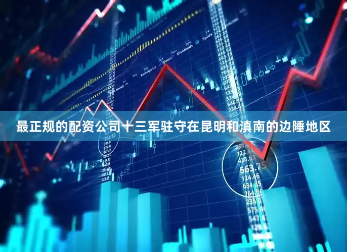 最正规的配资公司十三军驻守在昆明和滇南的边陲地区