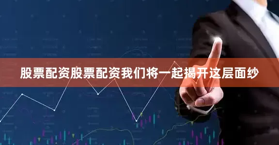 股票配资股票配资我们将一起揭开这层面纱