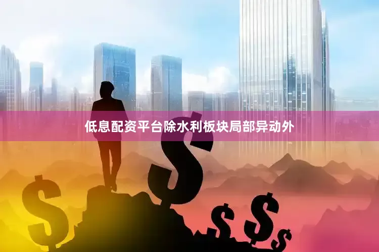 低息配资平台除水利板块局部异动外