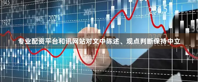 专业配资平台和讯网站对文中陈述、观点判断保持中立