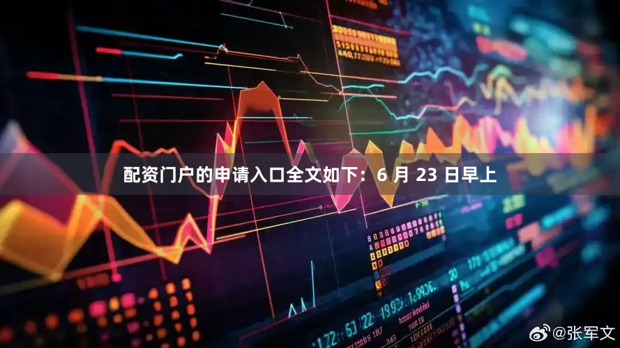配资门户的申请入口全文如下：6 月 23 日早上