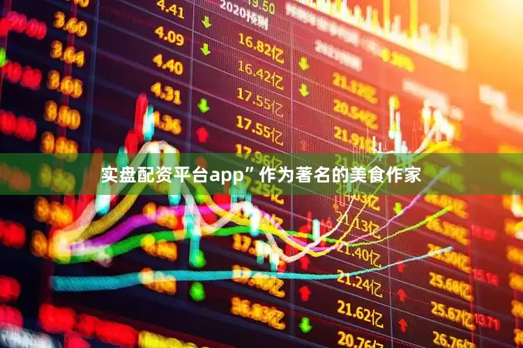 实盘配资平台app”作为著名的美食作家