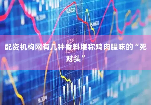 配资机构网有几种香料堪称鸡肉腥味的“死对头”