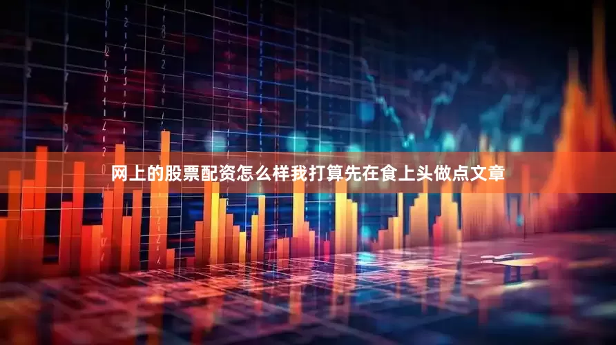 网上的股票配资怎么样我打算先在食上头做点文章
