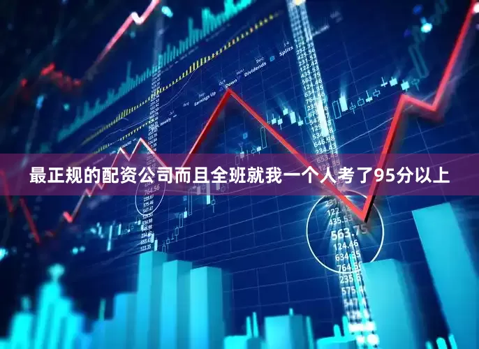 最正规的配资公司而且全班就我一个人考了95分以上