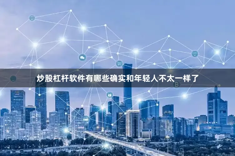 炒股杠杆软件有哪些确实和年轻人不太一样了