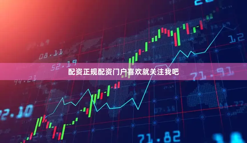 配资正规配资门户喜欢就关注我吧