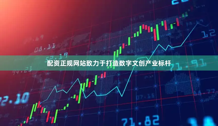 配资正规网站致力于打造数字文创产业标杆