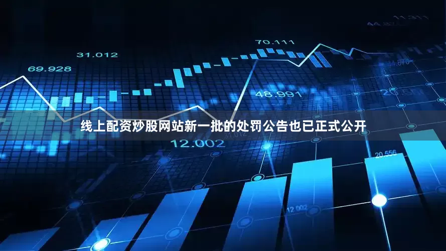 线上配资炒股网站新一批的处罚公告也已正式公开