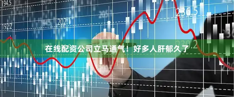 在线配资公司立马通气!好多人肝郁久了