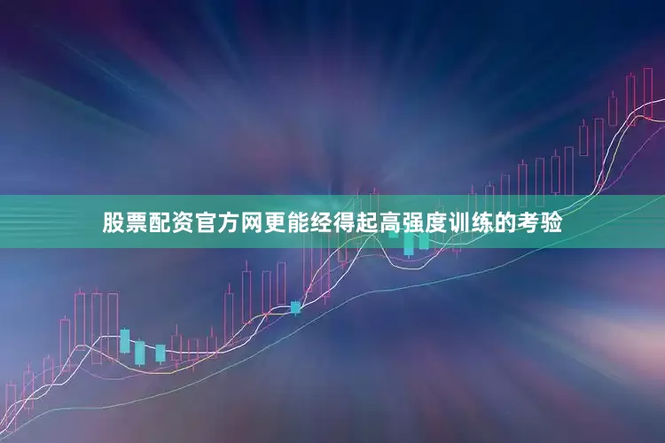 股票配资官方网更能经得起高强度训练的考验