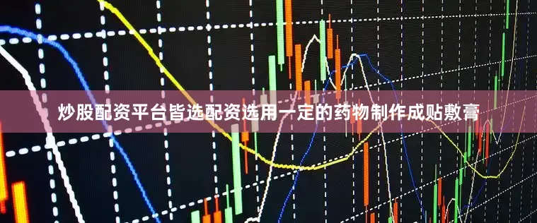 炒股配资平台皆选配资选用一定的药物制作成贴敷膏