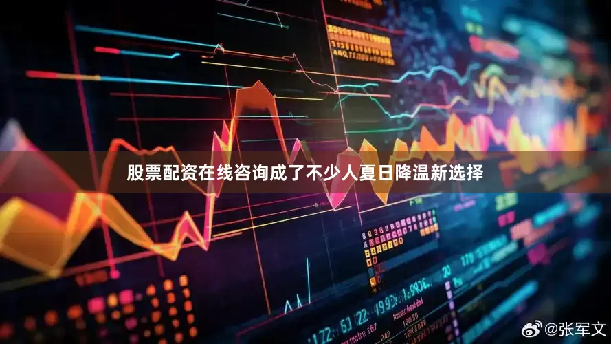 股票配资在线咨询成了不少人夏日降温新选择