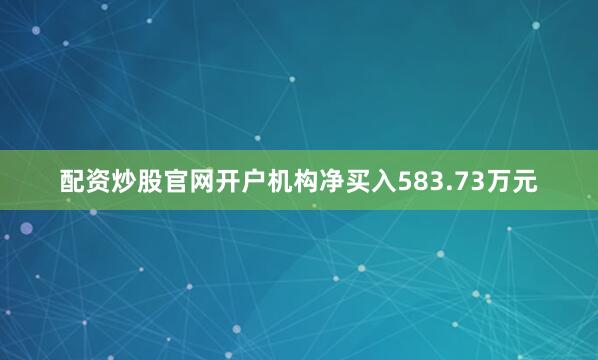 配资炒股官网开户机构净买入583.73万元