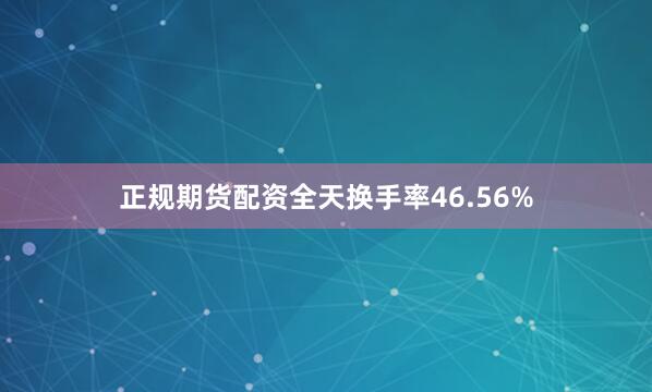 正规期货配资全天换手率46.56%