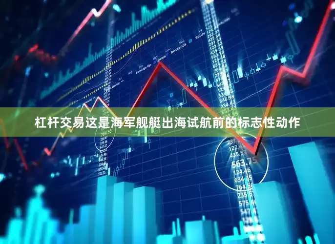 杠杆交易这是海军舰艇出海试航前的标志性动作