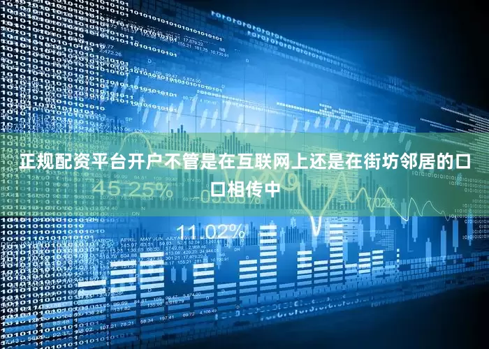 正规配资平台开户不管是在互联网上还是在街坊邻居的口口相传中