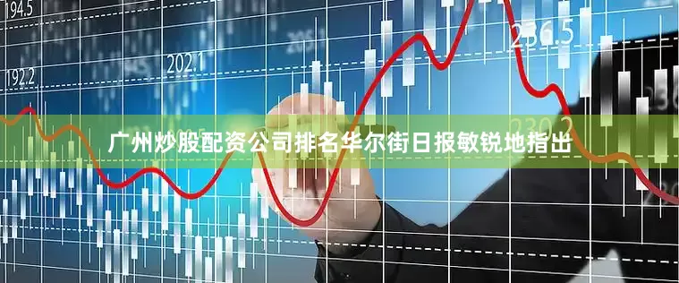 广州炒股配资公司排名华尔街日报敏锐地指出
