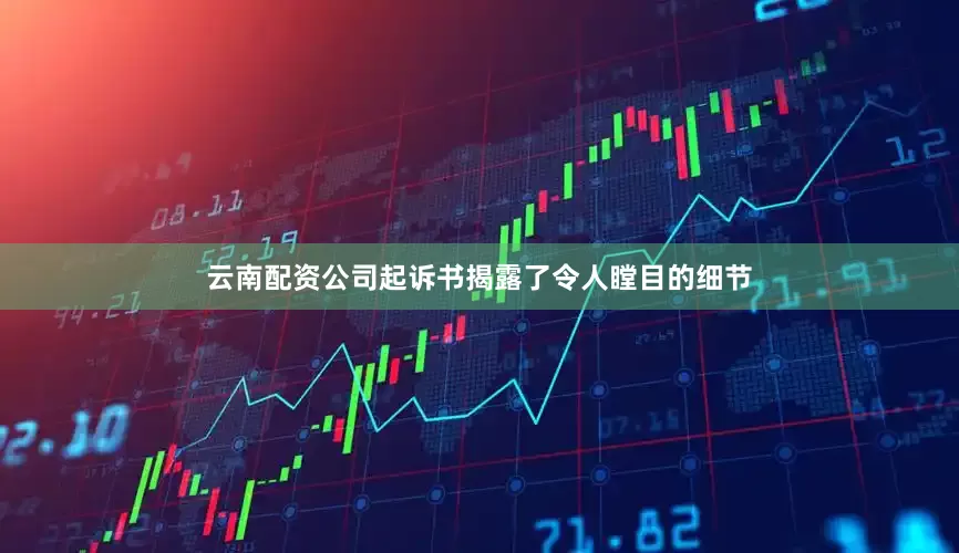 云南配资公司起诉书揭露了令人瞠目的细节