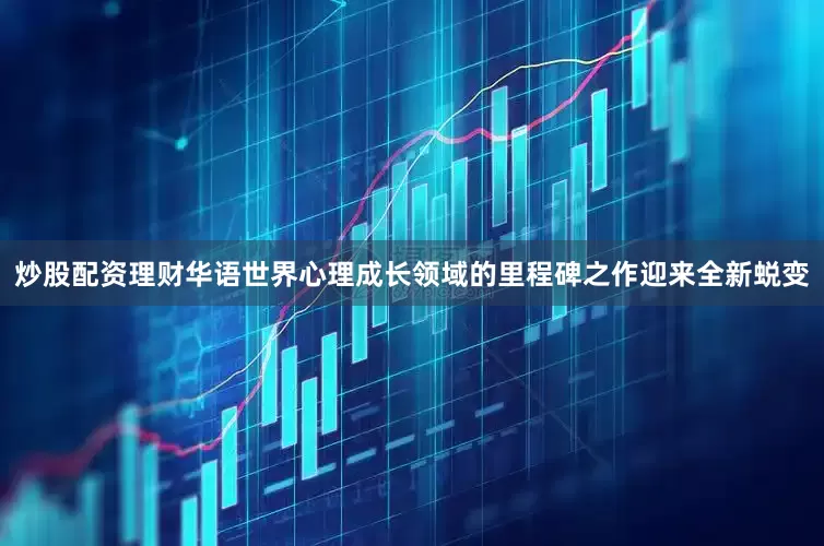 炒股配资理财华语世界心理成长领域的里程碑之作迎来全新蜕变