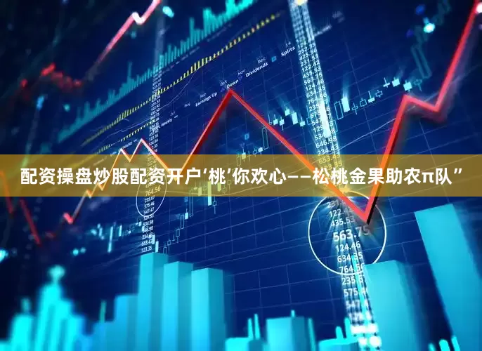 配资操盘炒股配资开户‘桃’你欢心——松桃金果助农π队”