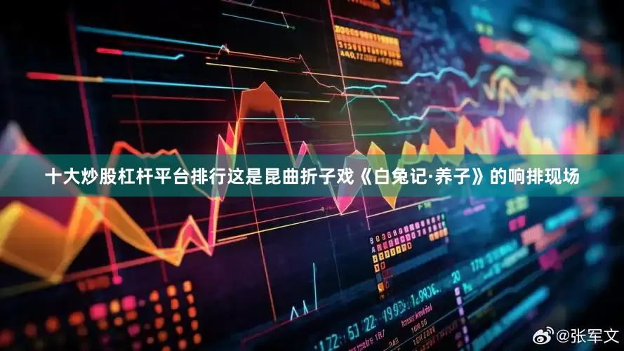 十大炒股杠杆平台排行这是昆曲折子戏《白兔记·养子》的响排现场