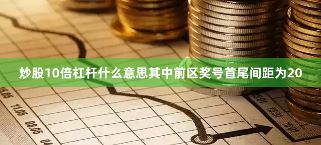 炒股10倍杠杆什么意思其中前区奖号首尾间距为20