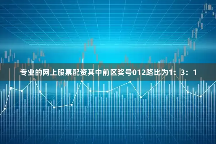 专业的网上股票配资其中前区奖号012路比为1：3：1