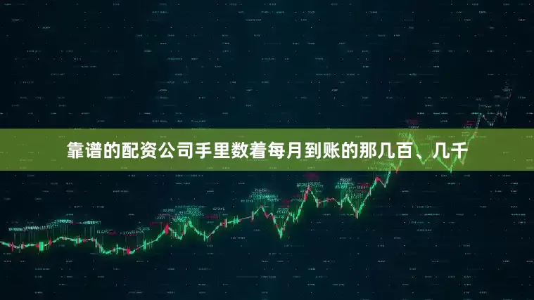 靠谱的配资公司手里数着每月到账的那几百、几千