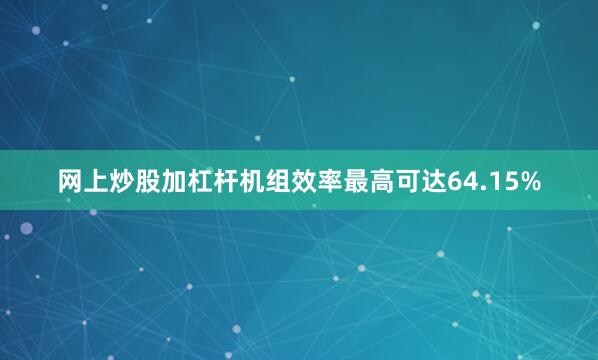 网上炒股加杠杆机组效率最高可达64.15%
